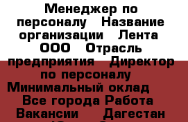 Менеджер по персоналу › Название организации ­ Лента, ООО › Отрасль предприятия ­ Директор по персоналу › Минимальный оклад ­ 1 - Все города Работа » Вакансии   . Дагестан респ.,Южно-Сухокумск г.